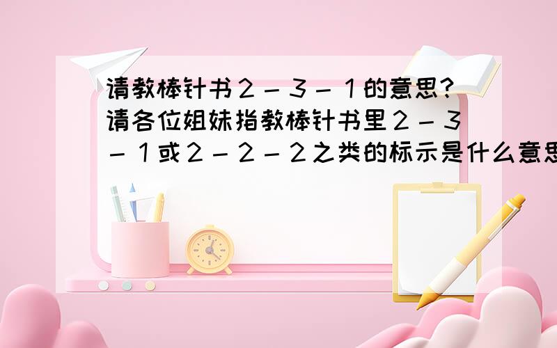 请教棒针书２－３－１的意思?请各位姐妹指教棒针书里２－３－１或２－２－２之类的标示是什么意思?[s:14]