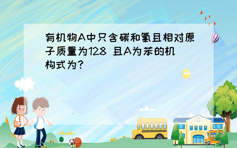 有机物A中只含碳和氢且相对原子质量为128 且A为苯的机构式为?