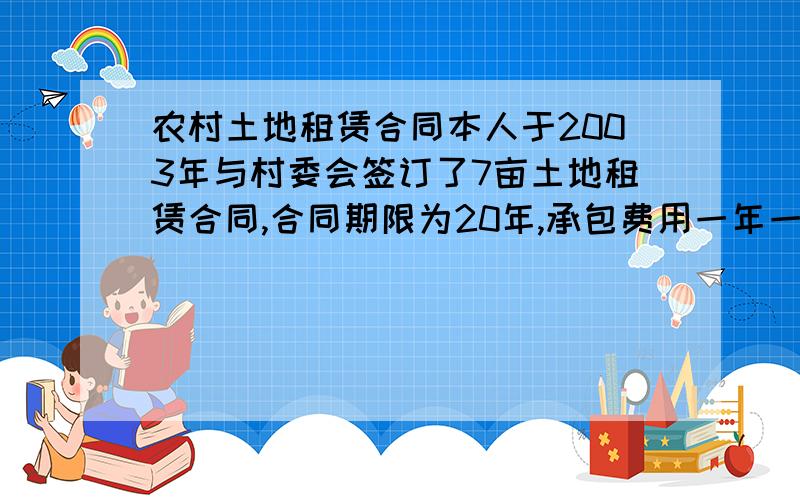 农村土地租赁合同本人于2003年与村委会签订了7亩土地租赁合同,合同期限为20年,承包费用一年一交.后投资建设护园围墙,房屋,等种植核桃树460颗现在已经挂果.总计投入了15万左右现在村委会