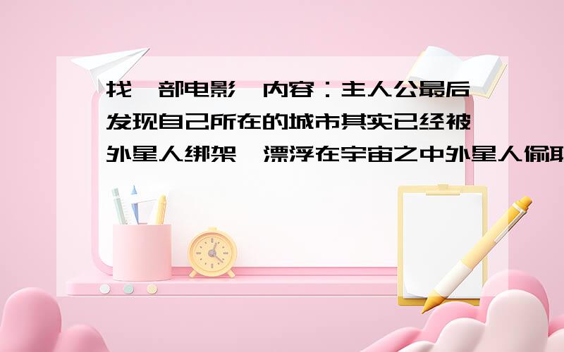 找一部电影,内容：主人公最后发现自己所在的城市其实已经被外星人绑架,漂浮在宇宙之中外星人偷取他们的记忆,并且重新安排他们的记忆.里面有一个医生,专门替外星人做这种事情.后来主