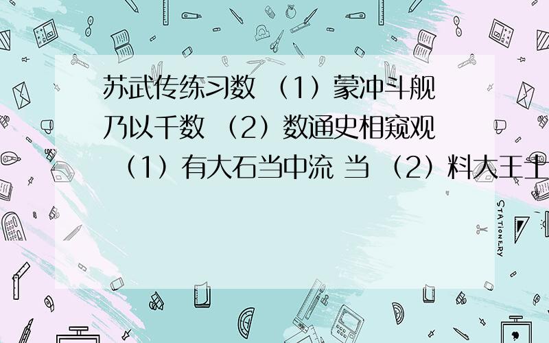 苏武传练习数 （1）蒙冲斗舰乃以千数 （2）数通史相窥观 （1）有大石当中流 当 （2）料大王士卒足以当项王乎 （3）汉亦留之以相当 幸 （1）妇女无所幸 （2）故幸来告良 （3）幸蒙其赏赐