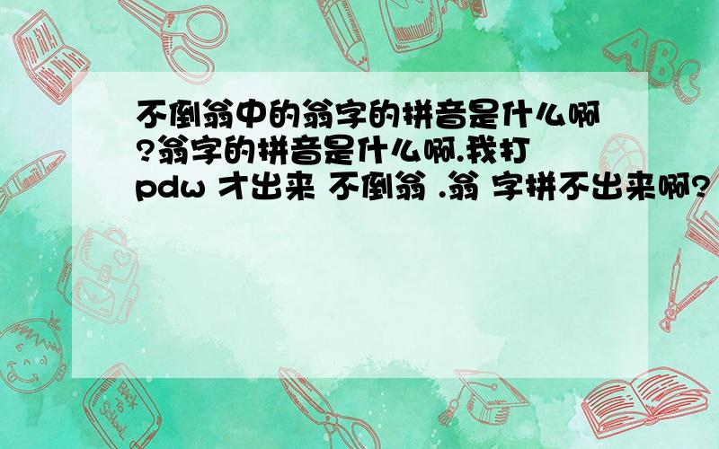 不倒翁中的翁字的拼音是什么啊?翁字的拼音是什么啊.我打 pdw 才出来 不倒翁 .翁 字拼不出来啊?