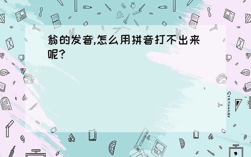 翁的发音,怎么用拼音打不出来呢?