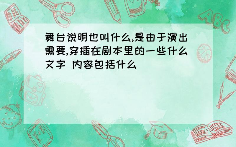 舞台说明也叫什么,是由于演出需要,穿插在剧本里的一些什么文字 内容包括什么