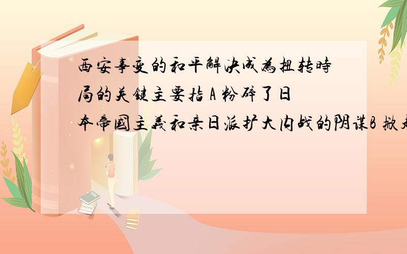 西安事变的和平解决成为扭转时局的关键主要指 A 粉碎了日本帝国主义和亲日派扩大内战的阴谋B 掀起抗日救亡运动的高潮