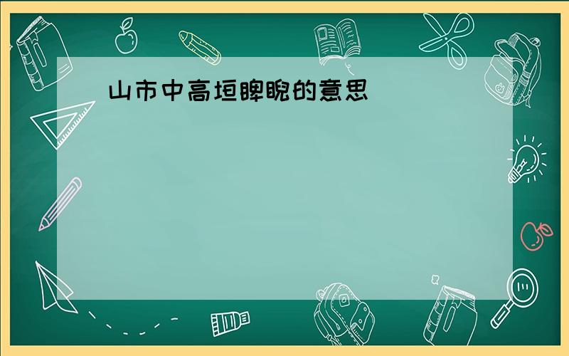 山市中高垣睥睨的意思