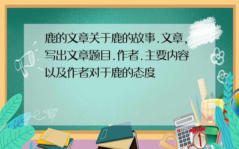 鹿的文章关于鹿的故事.文章,写出文章题目.作者.主要内容以及作者对于鹿的态度