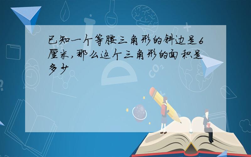 已知一个等腰三角形的斜边是6厘米,那么这个三角形的面积是多少