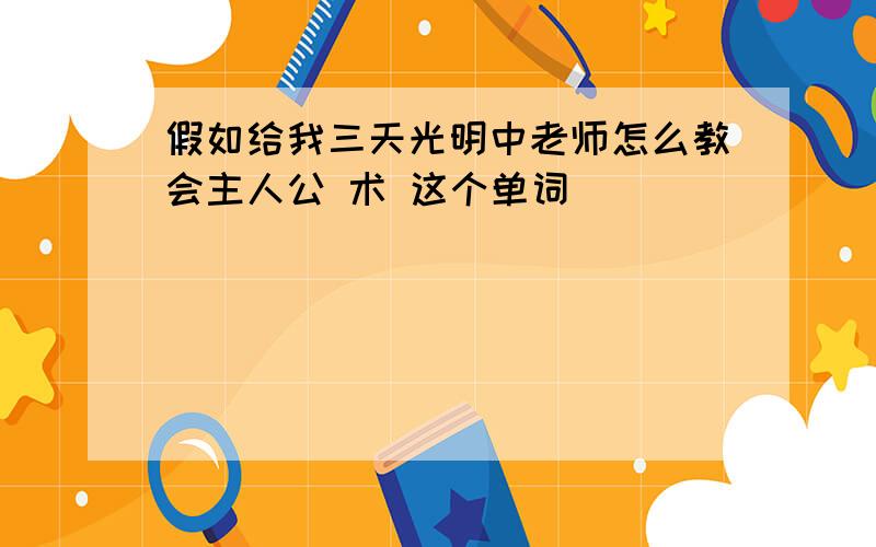 假如给我三天光明中老师怎么教会主人公 术 这个单词