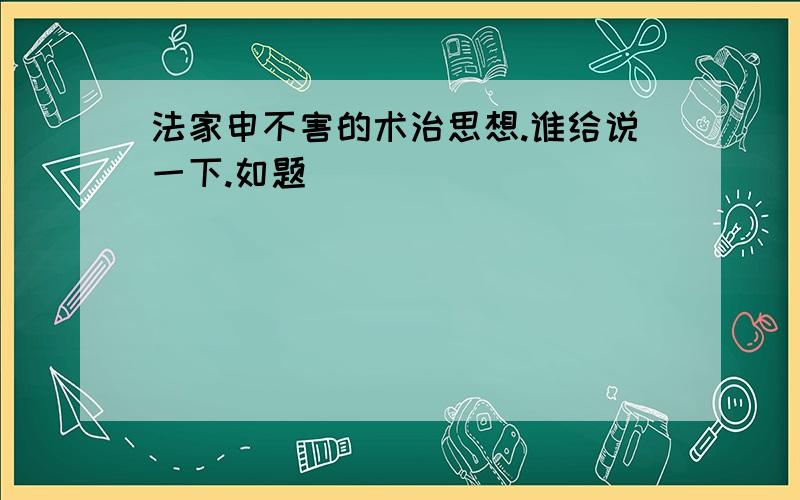 法家申不害的术治思想.谁给说一下.如题