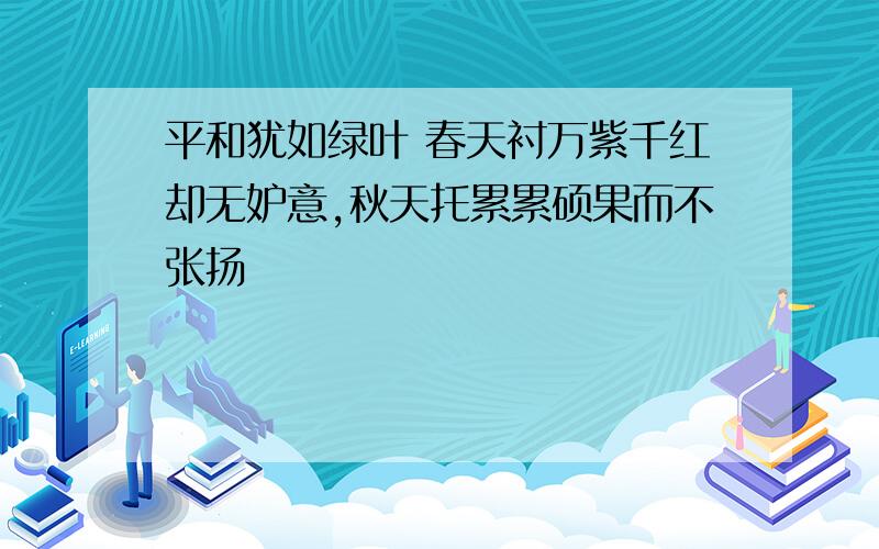 平和犹如绿叶 春天衬万紫千红却无妒意,秋天托累累硕果而不张扬