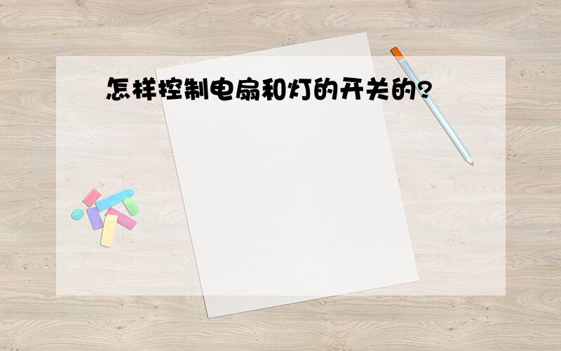 怎样控制电扇和灯的开关的?