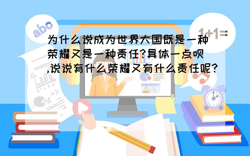 为什么说成为世界大国既是一种荣耀又是一种责任?具体一点呗,说说有什么荣耀又有什么责任呢?