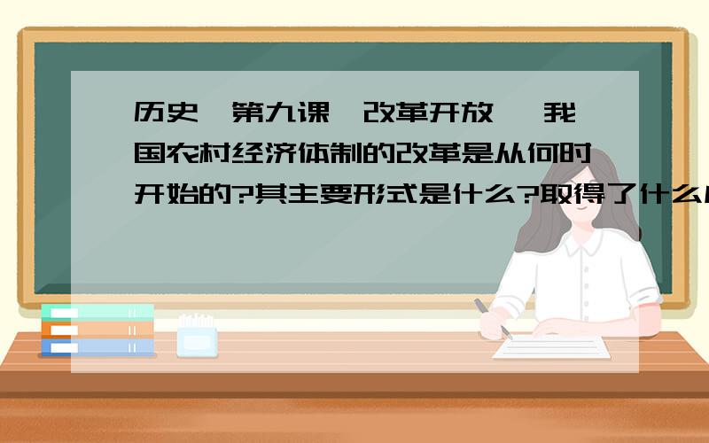 历史、第九课、改革开放、 我国农村经济体制的改革是从何时开始的?其主要形式是什么?取得了什么成效?