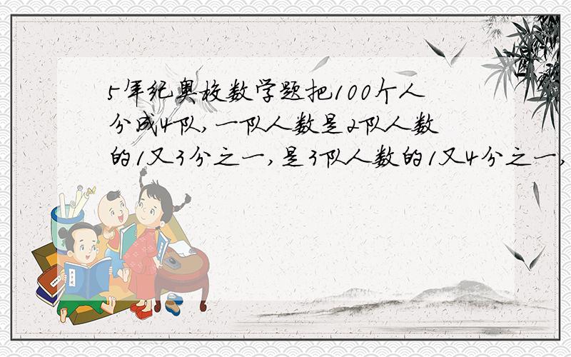 5年纪奥校数学题把100个人分成4队,一队人数是2队人数的1又3分之一,是3队人数的1又4分之一,那么4队有多少人?列式哦还有得数