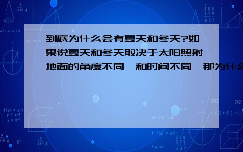 到底为什么会有夏天和冬天?如果说夏天和冬天取决于太阳照射地面的角度不同,和时间不同,那为什么冬天中午我们的影子也和夏天一样?又为什么冬天中午的阳光不如夏天那么暖和?如果都是