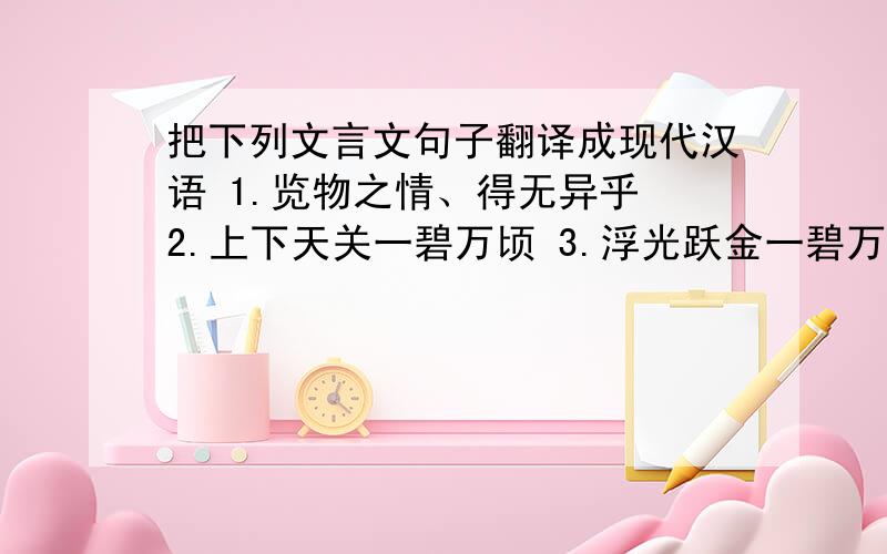 把下列文言文句子翻译成现代汉语 1.览物之情、得无异乎 2.上下天关一碧万顷 3.浮光跃金一碧万顷 4.越明年