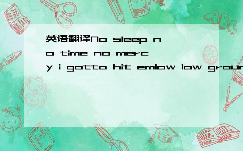 英语翻译No sleep no time no mercy i gotta hit emlow low ground i'm low key when i spit itless carb more protein my body fittedone step to two step the routineno sign of morphine my body need iytake a trip to oc to cop live itjust sip the caffeine