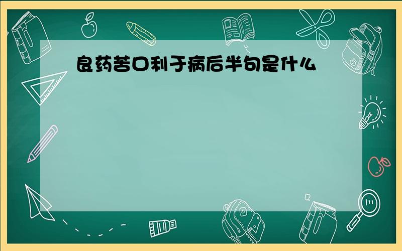 良药苦口利于病后半句是什么