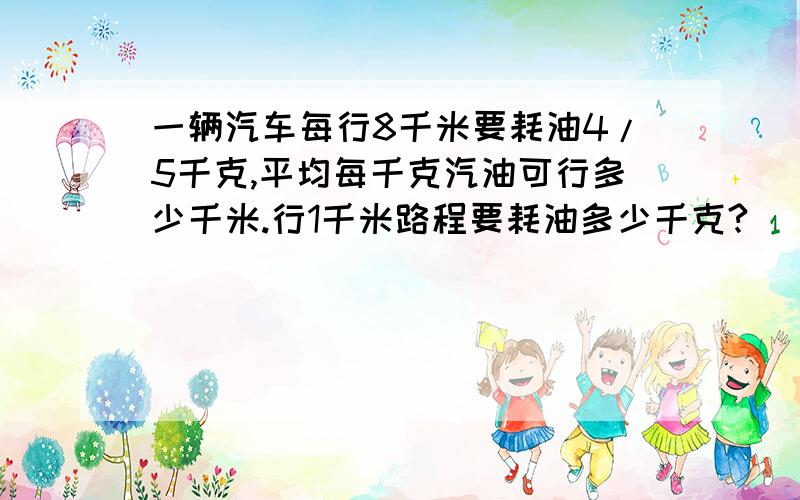 一辆汽车每行8千米要耗油4/5千克,平均每千克汽油可行多少千米.行1千米路程要耗油多少千克?