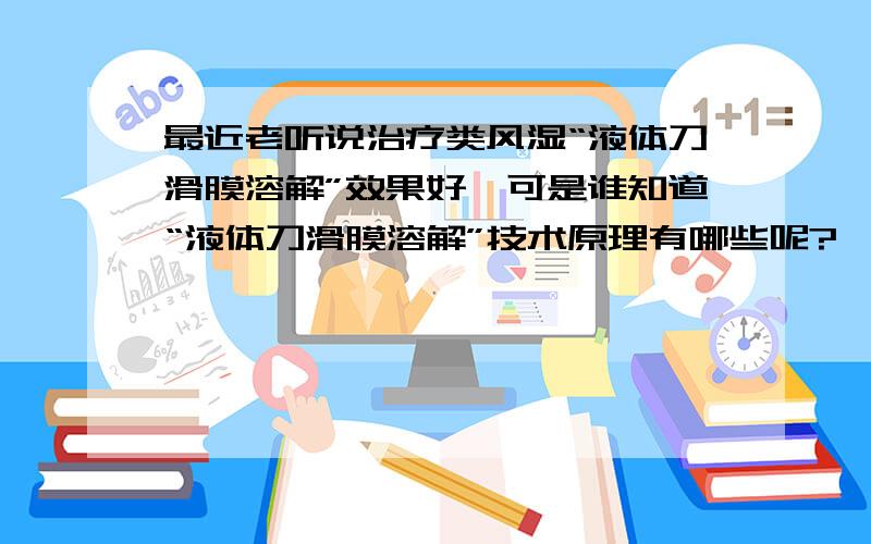 最近老听说治疗类风湿“液体刀滑膜溶解”效果好,可是谁知道“液体刀滑膜溶解”技术原理有哪些呢?