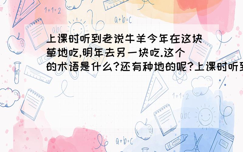 上课时听到老说牛羊今年在这块草地吃,明年去另一块吃.这个的术语是什么?还有种地的呢?上课时听到老说牛羊今年在这块草地吃,明年去另一块吃.这个的术语是什么?还有种地的呢?