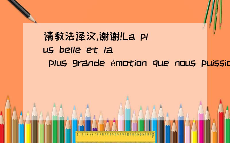 请教法译汉,谢谢!La plus belle et la plus grande émotion que nous puissions éprouver est le sentiment du mystérieux. Il est à l'origine de la vraie science. Quiconque ne connaît pas ce sentiment, quiconque n'est plus capable de s'éton