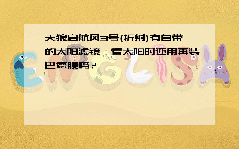 天狼启航风3号(折射)有自带的太阳滤镜,看太阳时还用再装巴德膜吗?