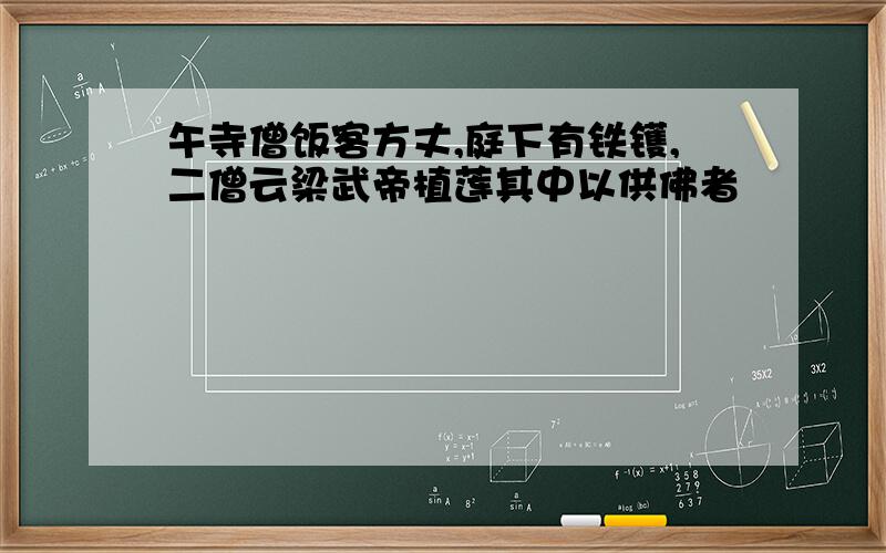 午寺僧饭客方丈,庭下有铁镬,二僧云梁武帝植莲其中以供佛者