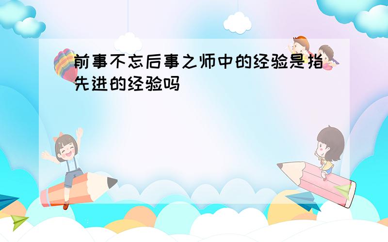 前事不忘后事之师中的经验是指先进的经验吗