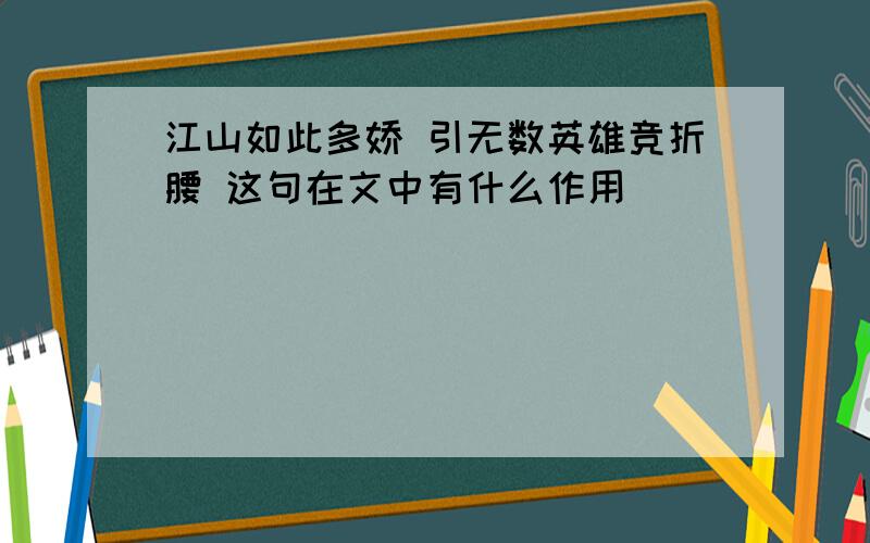 江山如此多娇 引无数英雄竞折腰 这句在文中有什么作用