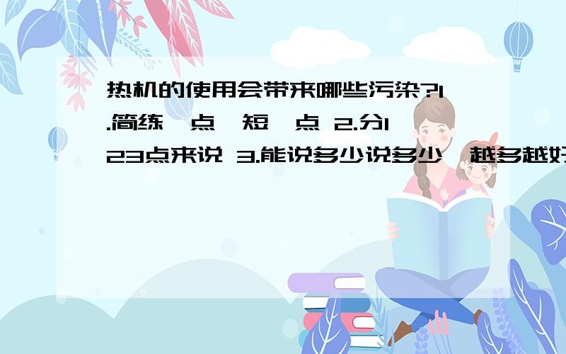 热机的使用会带来哪些污染?1.简练一点,短一点 2.分123点来说 3.能说多少说多少,越多越好