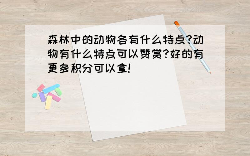 森林中的动物各有什么特点?动物有什么特点可以赞赏?好的有更多积分可以拿!