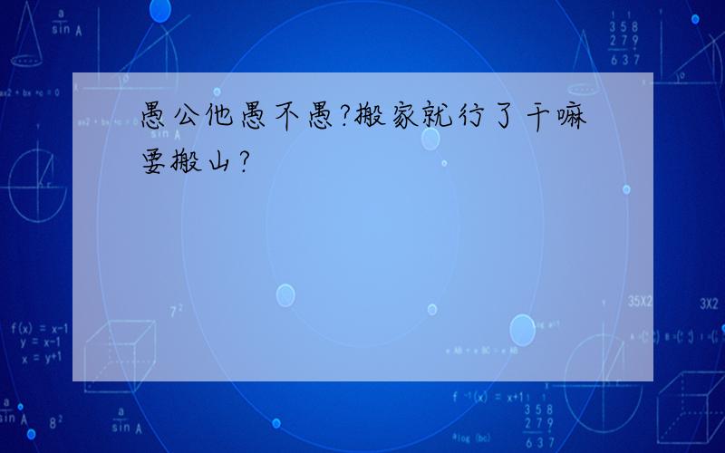 愚公他愚不愚?搬家就行了干嘛要搬山?