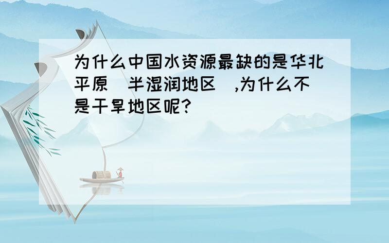 为什么中国水资源最缺的是华北平原（半湿润地区）,为什么不是干旱地区呢?