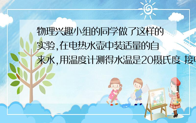 物理兴趣小组的同学做了这样的实验,在电热水壶中装适量的自来水,用温度计测得水温是20摄氏度 接电压为220v的家庭电路中 通电11.2min水开始沸腾观察发现上标有220v1000w字样 水吸收的热量为