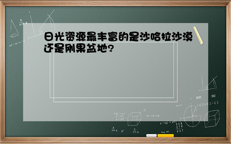 日光资源最丰富的是沙哈拉沙漠还是刚果盆地?