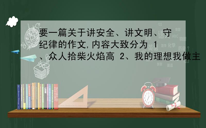 要一篇关于讲安全、讲文明、守纪律的作文,内容大致分为 1、众人拾柴火焰高 2、我的理想我做主 3美化环境,文明身心,不用很多，100多字就够了