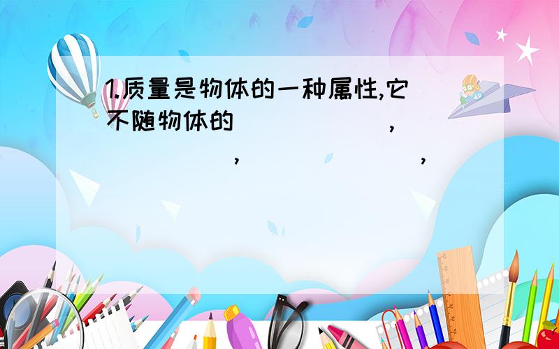 1.质量是物体的一种属性,它不随物体的______,_______,_______,______而改变.2.一架天平的铭牌上标有