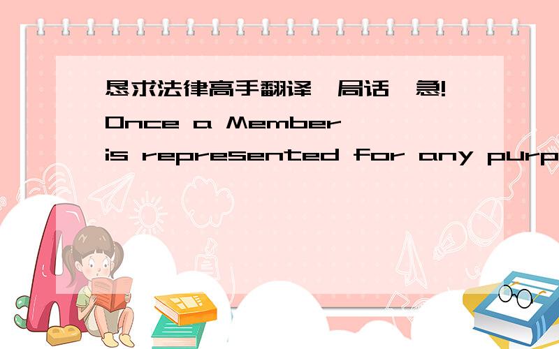 恳求法律高手翻译一局话,急!Once a Member is represented for any purpose at a meeting other than solely to object to holding the meeting or transacting business at the meeting, the Member is deemed present for quorum purposes for the remain