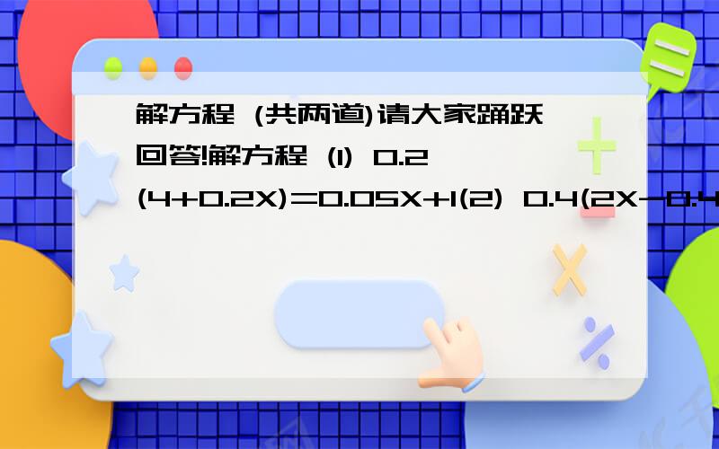 解方程 (共两道)请大家踊跃回答!解方程 (1) 0.2(4+0.2X)=0.05X+1(2) 0.4(2X-0.4)=1.2X-0.4还有一道应用题！（说出理由）（1）一间客厅要铺1500块长50厘米，宽10厘米，厚2厘米的木地板，这个客厅的面积