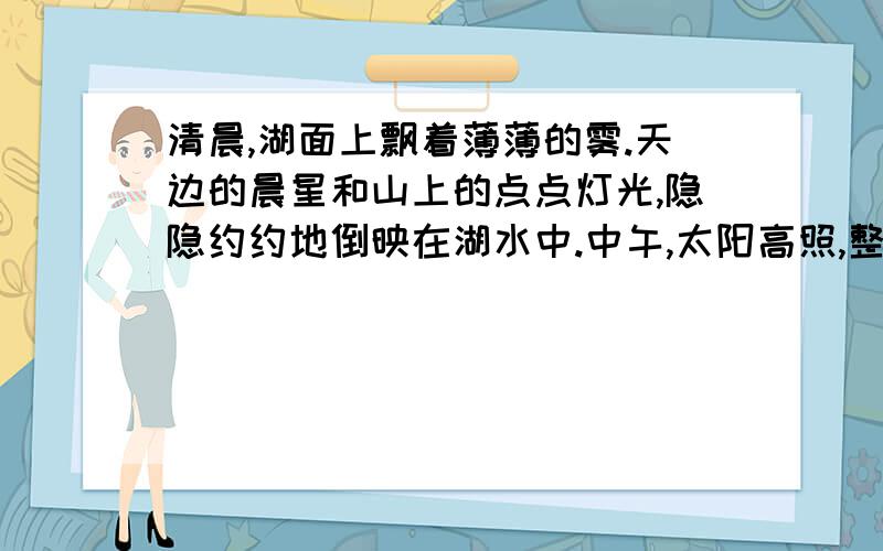 清晨,湖面上飘着薄薄的雾.天边的晨星和山上的点点灯光,隐隐约约地倒映在湖水中.中午,太阳高照,整个曰月潭的美景和周围的建筑,都清晰地展现在眼前.要是下起蒙蒙细雨,日月潭好像披上轻