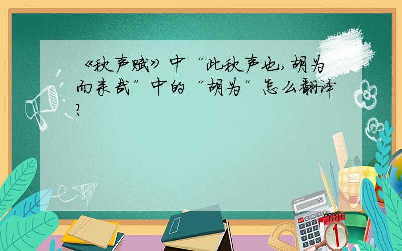 《秋声赋》中“此秋声也,胡为而来哉”中的“胡为”怎么翻译?