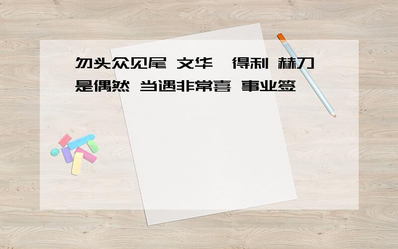 勿头众见尾 文华湏得利 赫刀是偶然 当遇非常喜 事业签