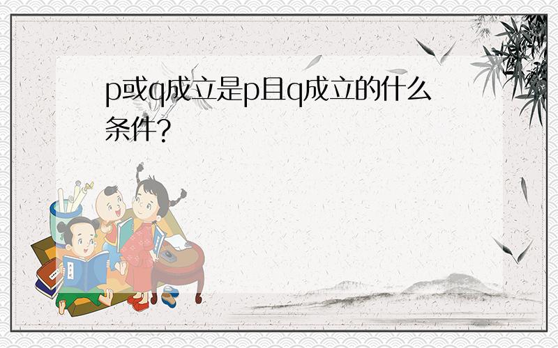 p或q成立是p且q成立的什么条件?