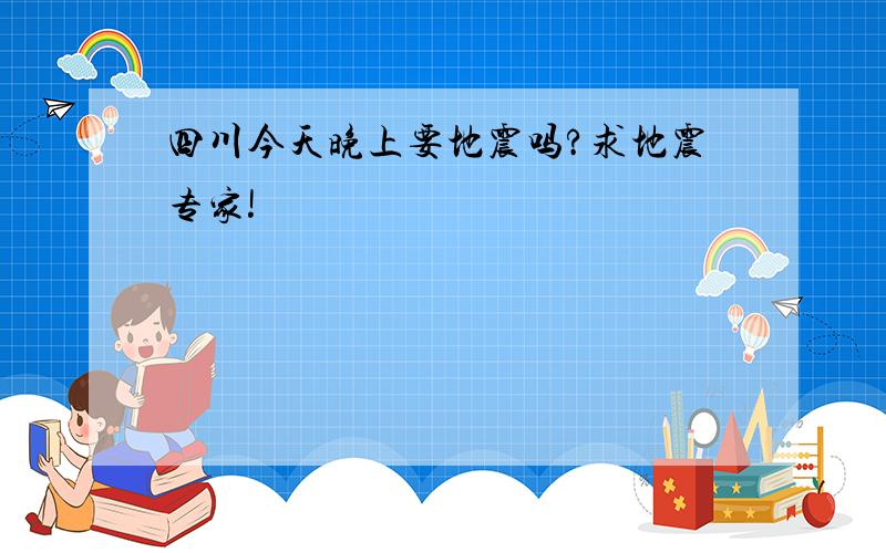 四川今天晚上要地震吗?求地震专家!