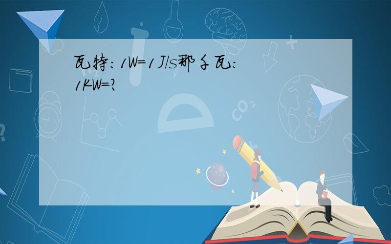 瓦特：1W=1J/s那千瓦：1KW=?