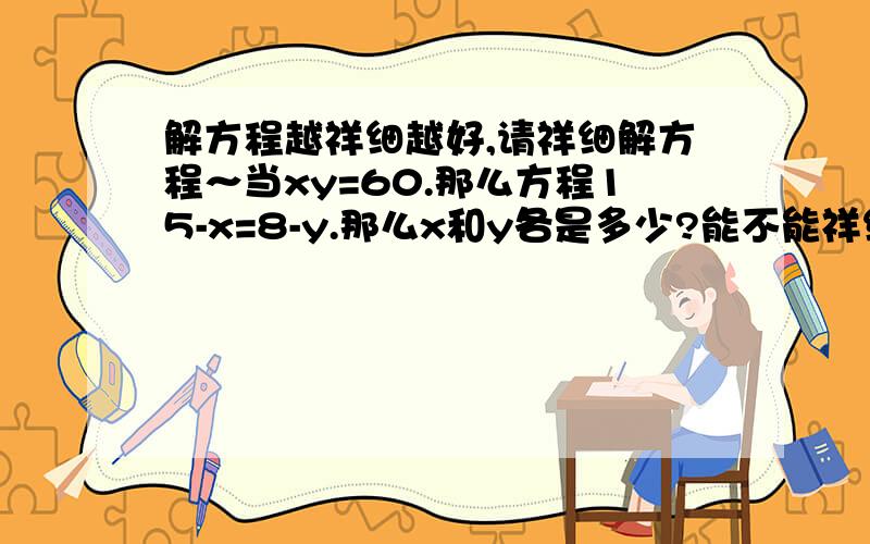 解方程越祥细越好,请祥细解方程～当xy=60.那么方程15-x=8-y.那么x和y各是多少?能不能祥细说说啊。