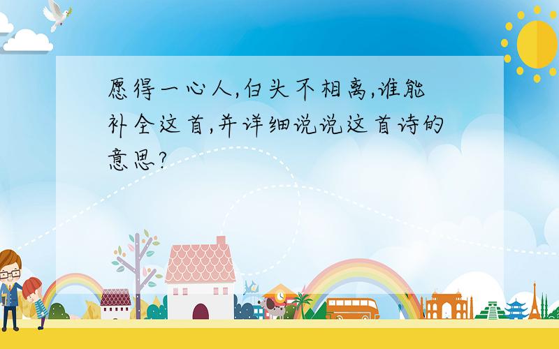 愿得一心人,白头不相离,谁能补全这首,并详细说说这首诗的意思?