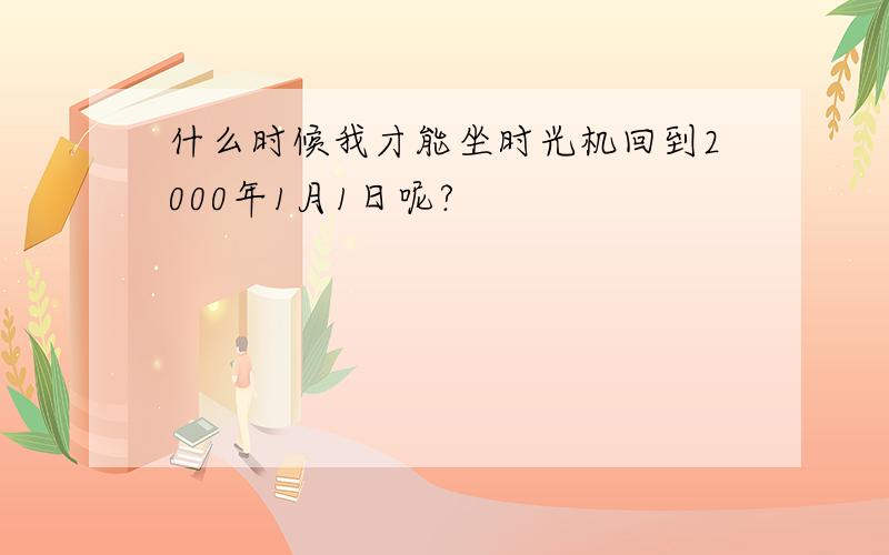 什么时候我才能坐时光机回到2000年1月1日呢?